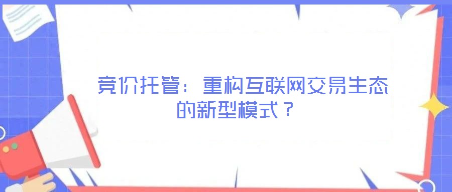  競價(jià)托管：重構(gòu)互聯(lián)網(wǎng)交易生態(tài)的新型模式？