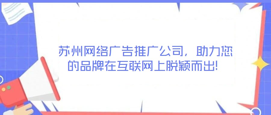  蘇州網(wǎng)絡(luò)廣告推廣公司，助力您的品牌在互聯(lián)網(wǎng)上脫穎而出!