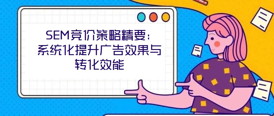 SEM競價策略精要:系統(tǒng)化提升廣告效果與轉化效能
