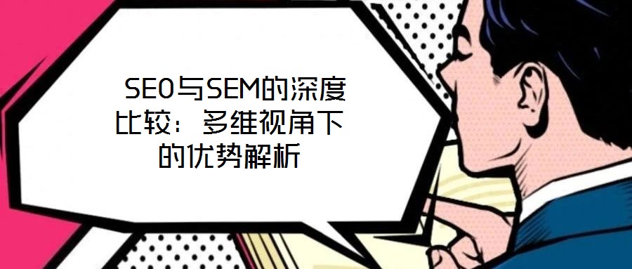  SEO與SEM的深度比較：多維視角下的優(yōu)勢解析