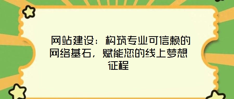  網(wǎng)站建設(shè)：構(gòu)筑專業(yè)可信賴的網(wǎng)絡(luò)基石，賦能您的線上夢想征程
