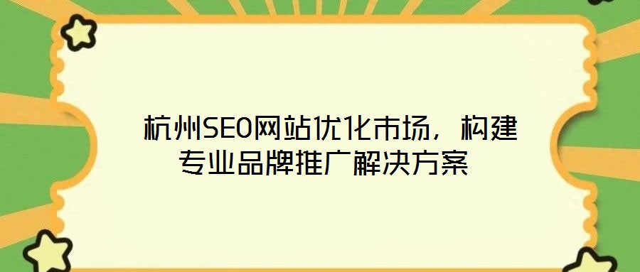 杭州SEO網(wǎng)站優(yōu)化市場(chǎng),構(gòu)建專業(yè)品牌推廣解決方案