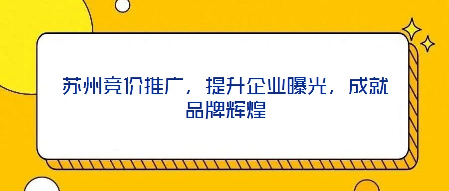 蘇州競價推廣，提升企業(yè)曝光，成就品牌輝煌
