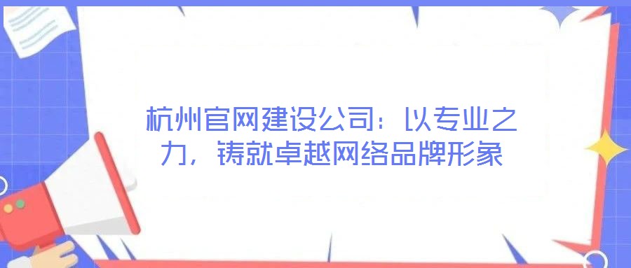 杭州官網(wǎng)建設(shè)公司：以專業(yè)之力，鑄就卓越網(wǎng)絡(luò)品牌形象