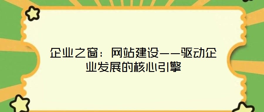 企業(yè)之窗:網(wǎng)站建設(shè)——驅(qū)動(dòng)企業(yè)發(fā)展的核心引擎