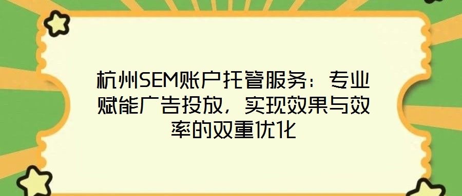 杭州SEM賬戶托管服務(wù)：專業(yè)賦能廣告投放，實現(xiàn)效果與效率的雙重優(yōu)化