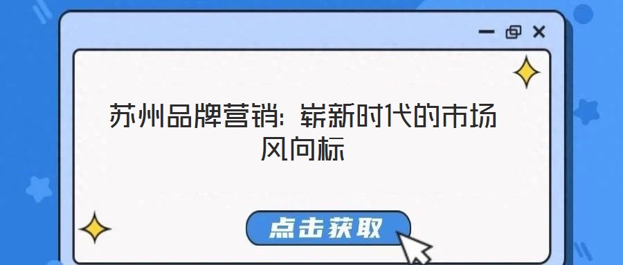 蘇州品牌營銷: 嶄新時代的市場風(fēng)向標