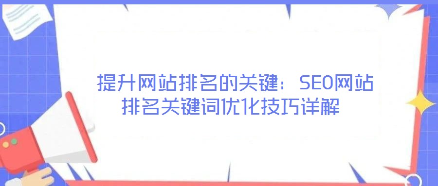  提升網(wǎng)站排名的關(guān)鍵：SEO網(wǎng)站排名關(guān)鍵詞優(yōu)化技巧詳解