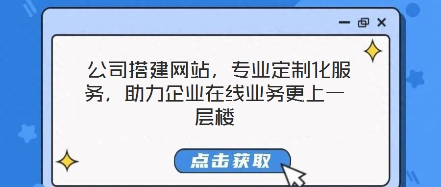  公司搭建網(wǎng)站，專業(yè)定制化服務(wù)，助力企業(yè)在線業(yè)務(wù)更上一層樓