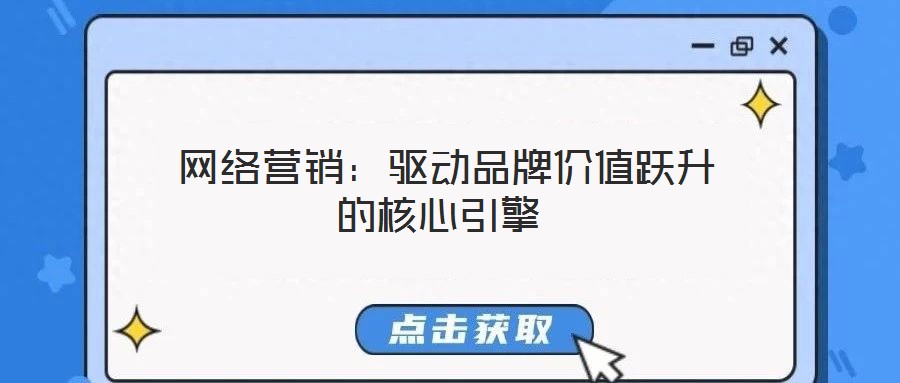  網(wǎng)絡(luò)營(yíng)銷：驅(qū)動(dòng)品牌價(jià)值躍升的核心引擎
