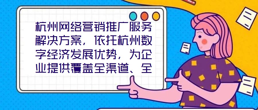 杭州網(wǎng)絡(luò)營銷推廣服務(wù)解決方案，依托杭州數(shù)字經(jīng)濟發(fā)展優(yōu)勢，為企業(yè)提供覆蓋全渠道、全周期的整合營銷服務(wù)，通過技術(shù)驅(qū)動與策略創(chuàng)新，助力客戶在激烈的市場競爭中實現(xiàn)品牌價