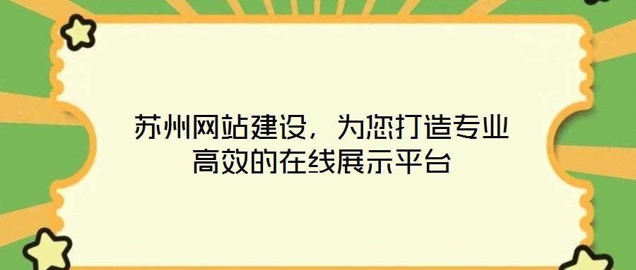 蘇州網(wǎng)站建設，為您打造專業(yè)高效的在線展示平臺