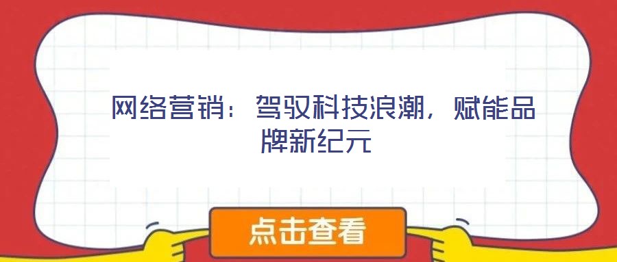  網(wǎng)絡營銷：駕馭科技浪潮，賦能品牌新紀元