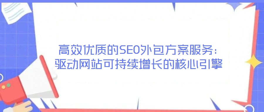  高效優(yōu)質(zhì)的SEO外包方案服務(wù)：驅(qū)動網(wǎng)站可持續(xù)增長的核心引擎