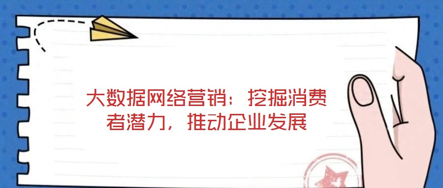 大數(shù)據(jù)網(wǎng)絡(luò)營(yíng)銷：挖掘消費(fèi)者潛力，推動(dòng)企業(yè)發(fā)展