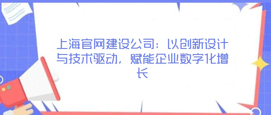 上海官網(wǎng)建設(shè)公司：以創(chuàng)新設(shè)計(jì)與技術(shù)驅(qū)動(dòng)，賦能企業(yè)數(shù)字化增長