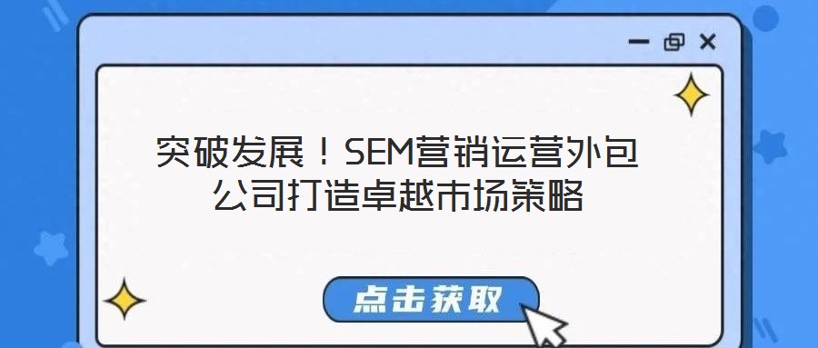 突破發(fā)展！SEM營(yíng)銷(xiāo)運(yùn)營(yíng)外包公司打造卓越市場(chǎng)策略
