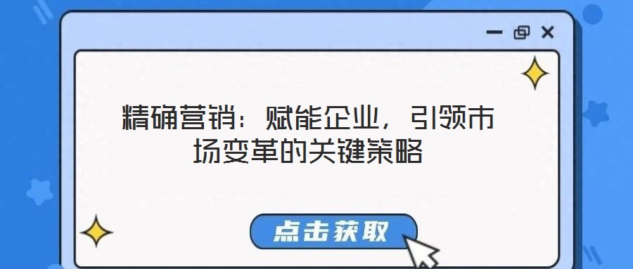 精確營(yíng)銷(xiāo)：賦能企業(yè)，引領(lǐng)市場(chǎng)變革的關(guān)鍵策略