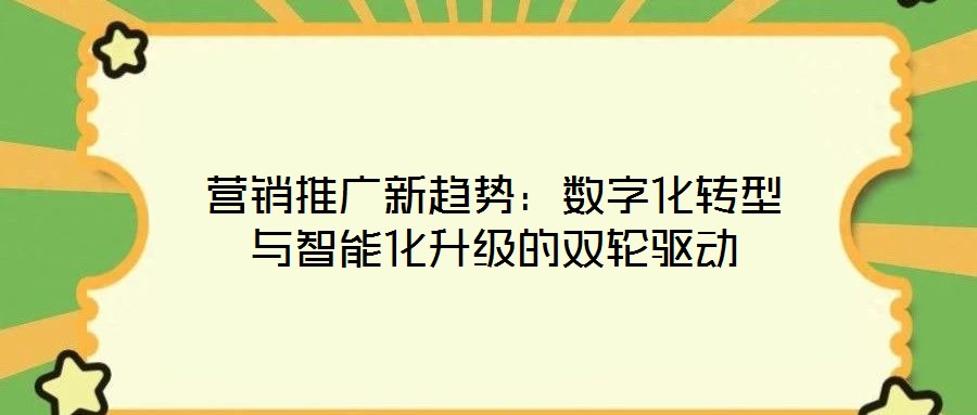 營銷推廣新趨勢：數(shù)字化轉(zhuǎn)型與智能化升級的雙輪驅(qū)動