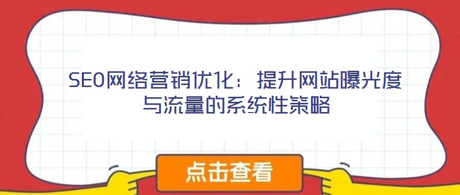 SEO網(wǎng)絡(luò)營銷優(yōu)化：提升網(wǎng)站曝光度與流量的系統(tǒng)性策略