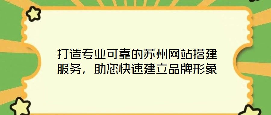 打造專業(yè)可靠的蘇州網站搭建服務，助您快速建立品牌形象