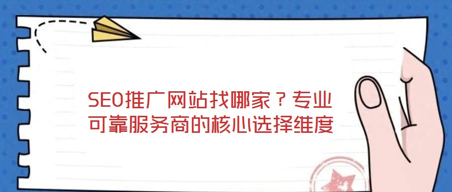 SEO推廣網(wǎng)站找哪家？專業(yè)可靠服務(wù)商的核心選擇維度
