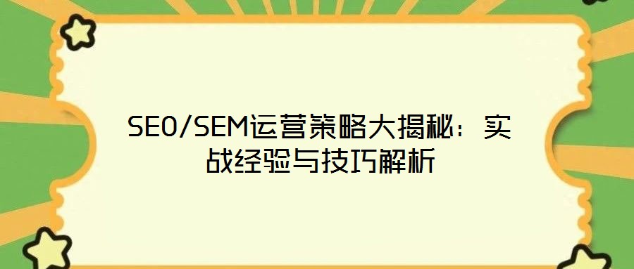 SEO/SEM運(yùn)營策略大揭秘:實(shí)戰(zhàn)經(jīng)驗(yàn)與技巧解析