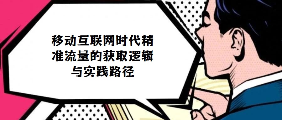 移動互聯(lián)網(wǎng)時代精準流量的獲取邏輯與實踐路徑