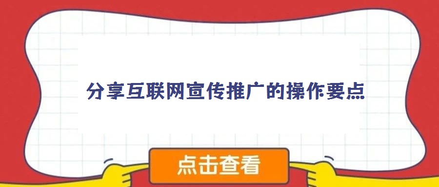 分享互聯(lián)網(wǎng)宣傳推廣的操作要點(diǎn)