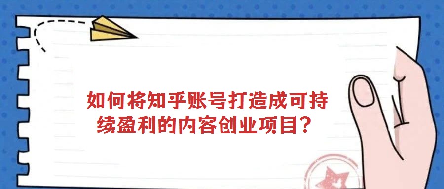 如何將知乎賬號(hào)打造成可持續(xù)盈利的內(nèi)容創(chuàng)業(yè)項(xiàng)目？