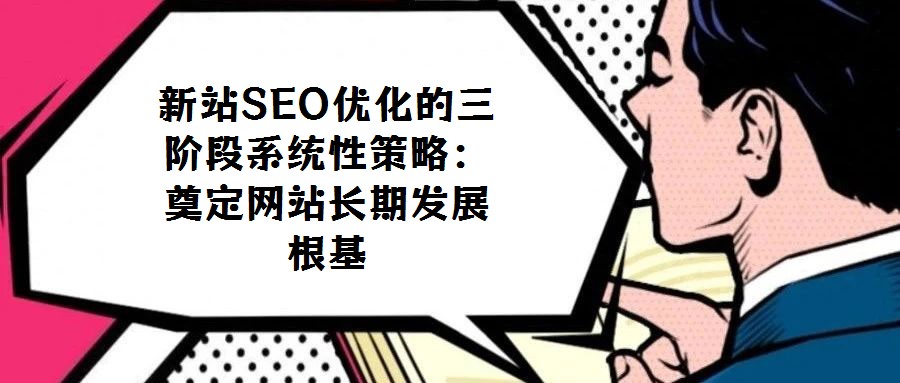 新站SEO優(yōu)化的三階段系統(tǒng)性策略:奠定網(wǎng)站長期發(fā)展根基