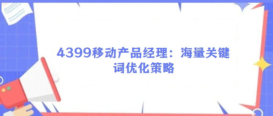4399移動產(chǎn)品經(jīng)理：海量關(guān)鍵詞優(yōu)化策略