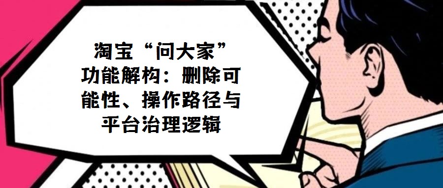 淘寶“問(wèn)大家”功能解構(gòu):刪除可能性、操作路徑與平臺(tái)治理邏輯