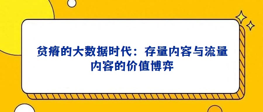 貧瘠的大數(shù)據(jù)時代:存量內(nèi)容與流量內(nèi)容的價值博弈