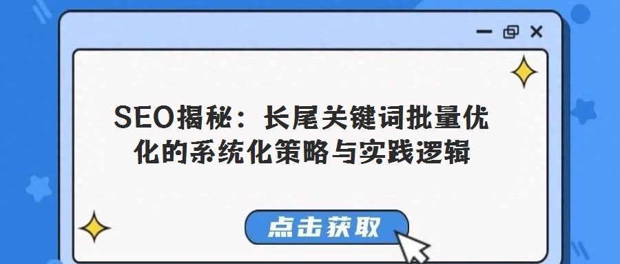 SEO揭秘：長尾關(guān)鍵詞批量優(yōu)化的系統(tǒng)化策略與實(shí)踐邏輯