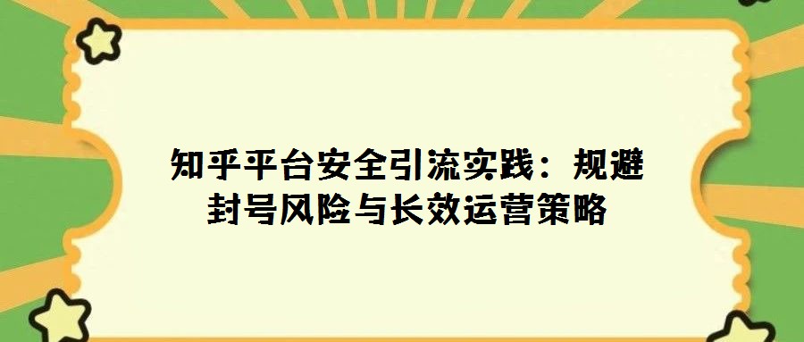 知乎平臺安全引流實(shí)踐:規(guī)避封號風(fēng)險(xiǎn)與長效運(yùn)營策略