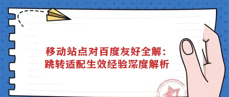  移動(dòng)站點(diǎn)對(duì)百度友好全解：跳轉(zhuǎn)適配生效經(jīng)驗(yàn)深度解析