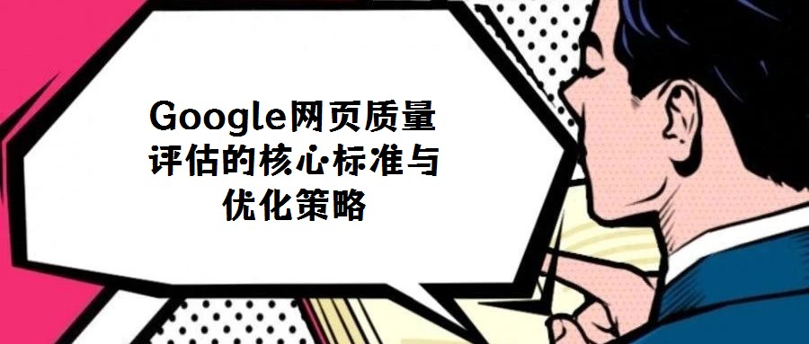 Google網(wǎng)頁質(zhì)量評(píng)估的核心標(biāo)準(zhǔn)與優(yōu)化策略