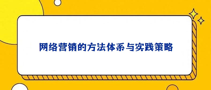 網(wǎng)絡(luò)營(yíng)銷(xiāo)的方法體系與實(shí)踐策略
