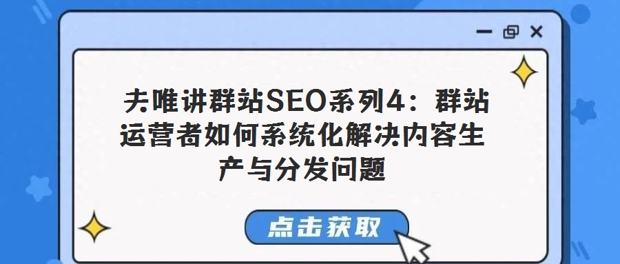 夫唯講群站SEO系列4:群站運(yùn)營者如何系統(tǒng)化解決內(nèi)容生產(chǎn)與分發(fā)問題