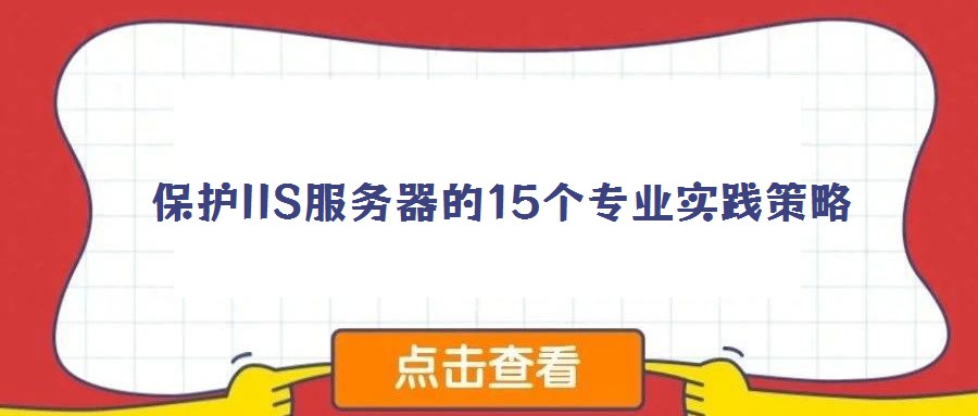 保護(hù)IIS服務(wù)器的15個(gè)專(zhuān)業(yè)實(shí)踐策略