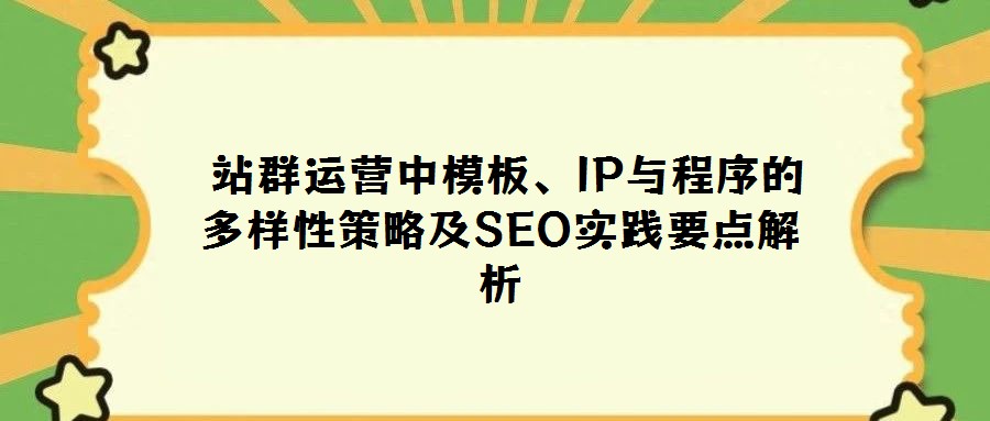 站群運營中模板、IP與程序的多樣性策略及SEO實踐要點解析