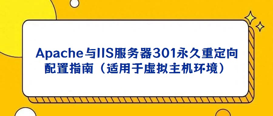 Apache與IIS服務(wù)器301永久重定向配置指南(適用于虛擬主機(jī)環(huán)境)