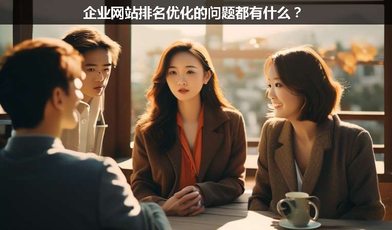 企業(yè)網(wǎng)站排名優(yōu)化的問題都有什么？