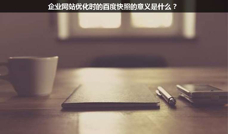 企業(yè)網(wǎng)站優(yōu)化時(shí)的百度快照的意義是什么？